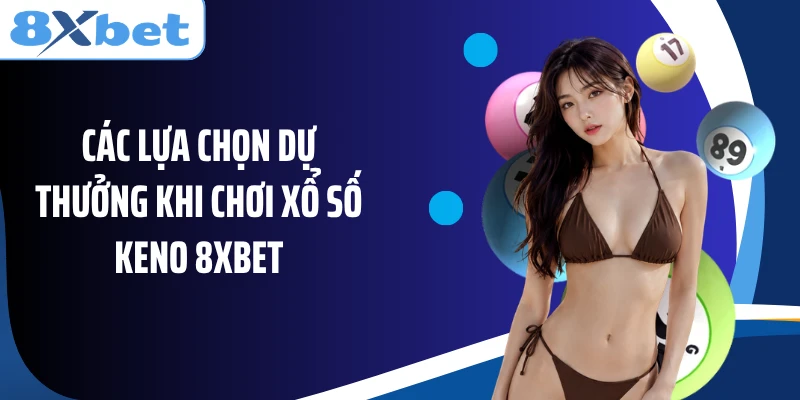 Các lựa chọn dự thưởng khi chơi xổ số Keno 8XBET
