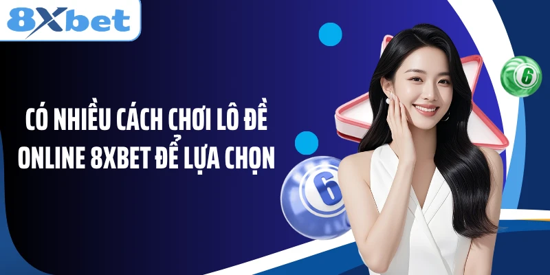Có nhiều cách chơi lô đề online 8XBET để lựa chọn