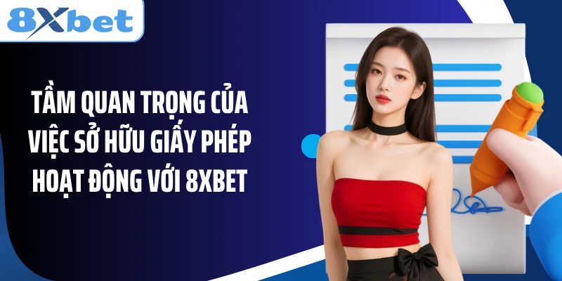 Tầm quan trọng của việc sở hữu giấy phép hoạt động với 8XBET